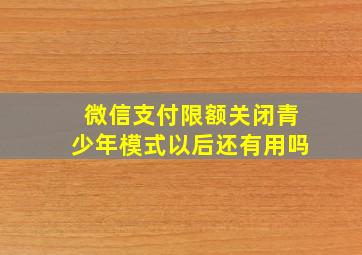 微信支付限额关闭青少年模式以后还有用吗