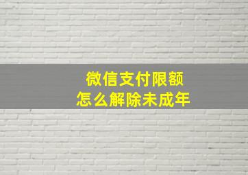 微信支付限额怎么解除未成年