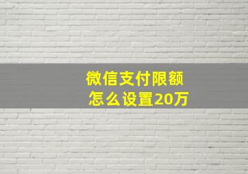 微信支付限额怎么设置20万