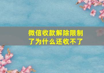 微信收款解除限制了为什么还收不了