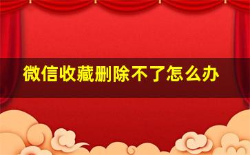 微信收藏删除不了怎么办