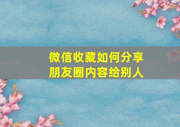 微信收藏如何分享朋友圈内容给别人