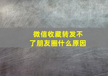 微信收藏转发不了朋友圈什么原因