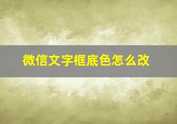 微信文字框底色怎么改