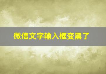 微信文字输入框变黑了