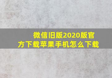 微信旧版2020版官方下载苹果手机怎么下载