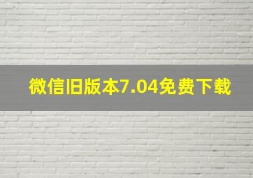 微信旧版本7.04免费下载