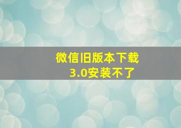 微信旧版本下载3.0安装不了