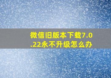 微信旧版本下载7.0.22永不升级怎么办