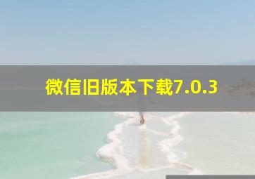 微信旧版本下载7.0.3