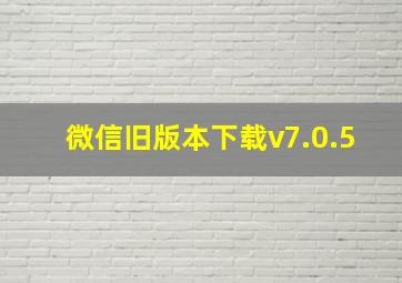 微信旧版本下载v7.0.5