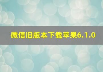 微信旧版本下载苹果6.1.0