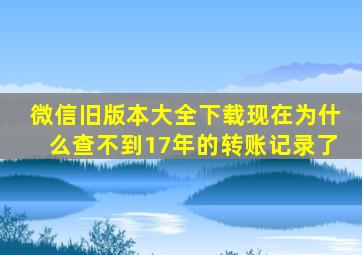 微信旧版本大全下载现在为什么查不到17年的转账记录了