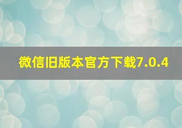 微信旧版本官方下载7.0.4