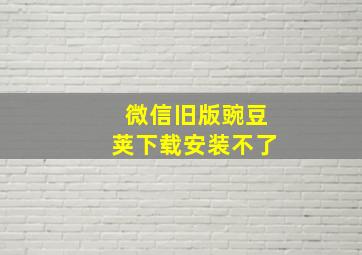 微信旧版豌豆荚下载安装不了