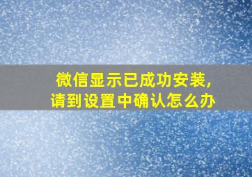 微信显示已成功安装,请到设置中确认怎么办