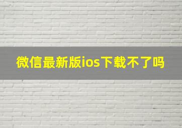 微信最新版ios下载不了吗