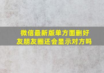 微信最新版单方面删好友朋友圈还会显示对方吗