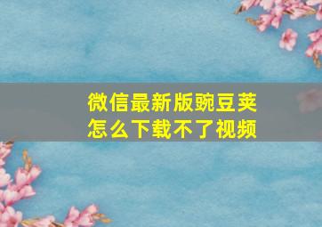 微信最新版豌豆荚怎么下载不了视频