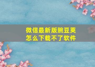 微信最新版豌豆荚怎么下载不了软件