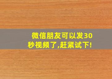 微信朋友可以发30秒视频了,赶紧试下!