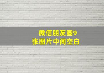 微信朋友圈9张图片中间空白