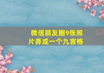 微信朋友圈9张照片弄成一个九宫格