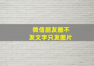 微信朋友圈不发文字只发图片