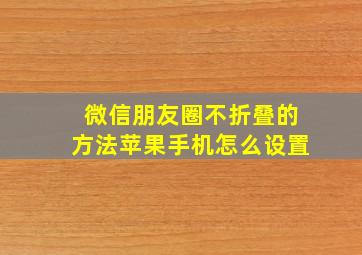 微信朋友圈不折叠的方法苹果手机怎么设置