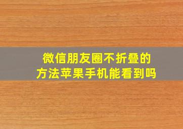 微信朋友圈不折叠的方法苹果手机能看到吗