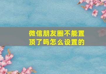 微信朋友圈不能置顶了吗怎么设置的