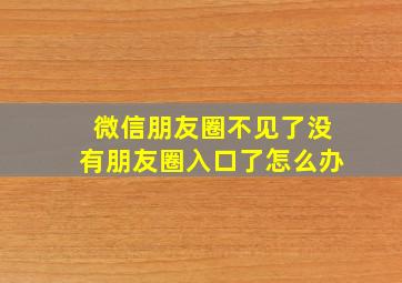 微信朋友圈不见了没有朋友圈入口了怎么办