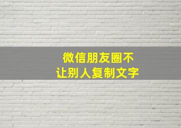 微信朋友圈不让别人复制文字