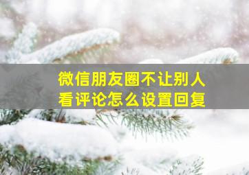 微信朋友圈不让别人看评论怎么设置回复