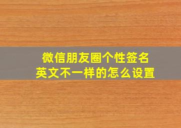 微信朋友圈个性签名英文不一样的怎么设置