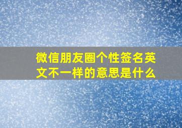 微信朋友圈个性签名英文不一样的意思是什么