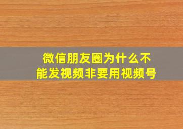 微信朋友圈为什么不能发视频非要用视频号