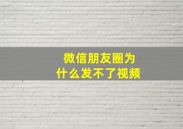 微信朋友圈为什么发不了视频