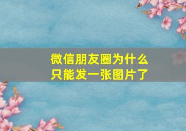 微信朋友圈为什么只能发一张图片了