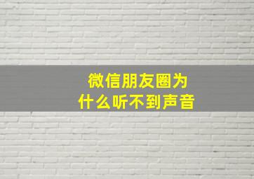 微信朋友圈为什么听不到声音