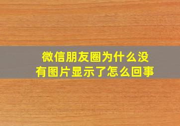 微信朋友圈为什么没有图片显示了怎么回事