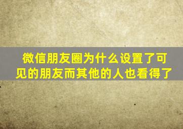 微信朋友圈为什么设置了可见的朋友而其他的人也看得了