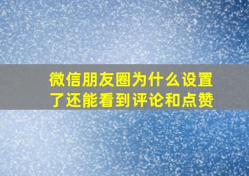 微信朋友圈为什么设置了还能看到评论和点赞