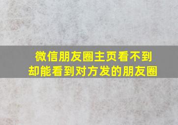 微信朋友圈主页看不到却能看到对方发的朋友圈