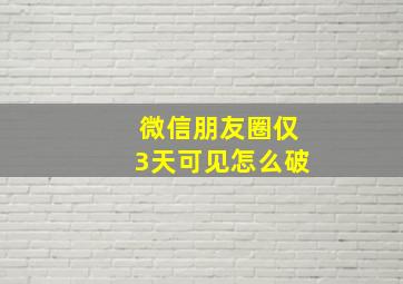 微信朋友圈仅3天可见怎么破