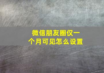 微信朋友圈仅一个月可见怎么设置