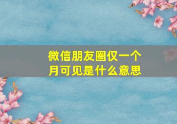 微信朋友圈仅一个月可见是什么意思