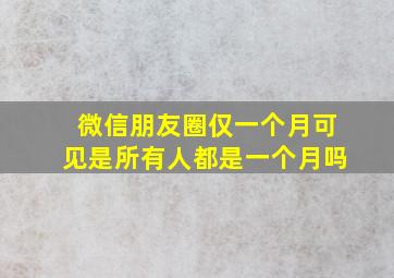 微信朋友圈仅一个月可见是所有人都是一个月吗