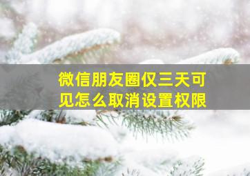 微信朋友圈仅三天可见怎么取消设置权限