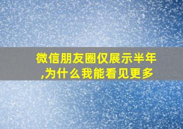 微信朋友圈仅展示半年,为什么我能看见更多